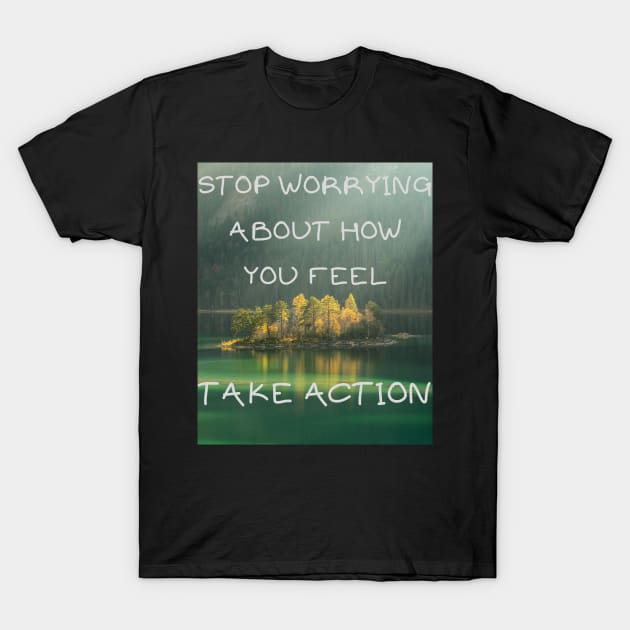 Stop worrying about how you feel take action T-Shirt by IOANNISSKEVAS